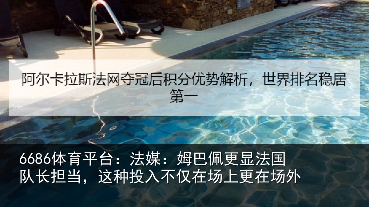 6686体育平台：法媒：姆巴佩更显法国队长担当，这种投入不仅在场上更在场外