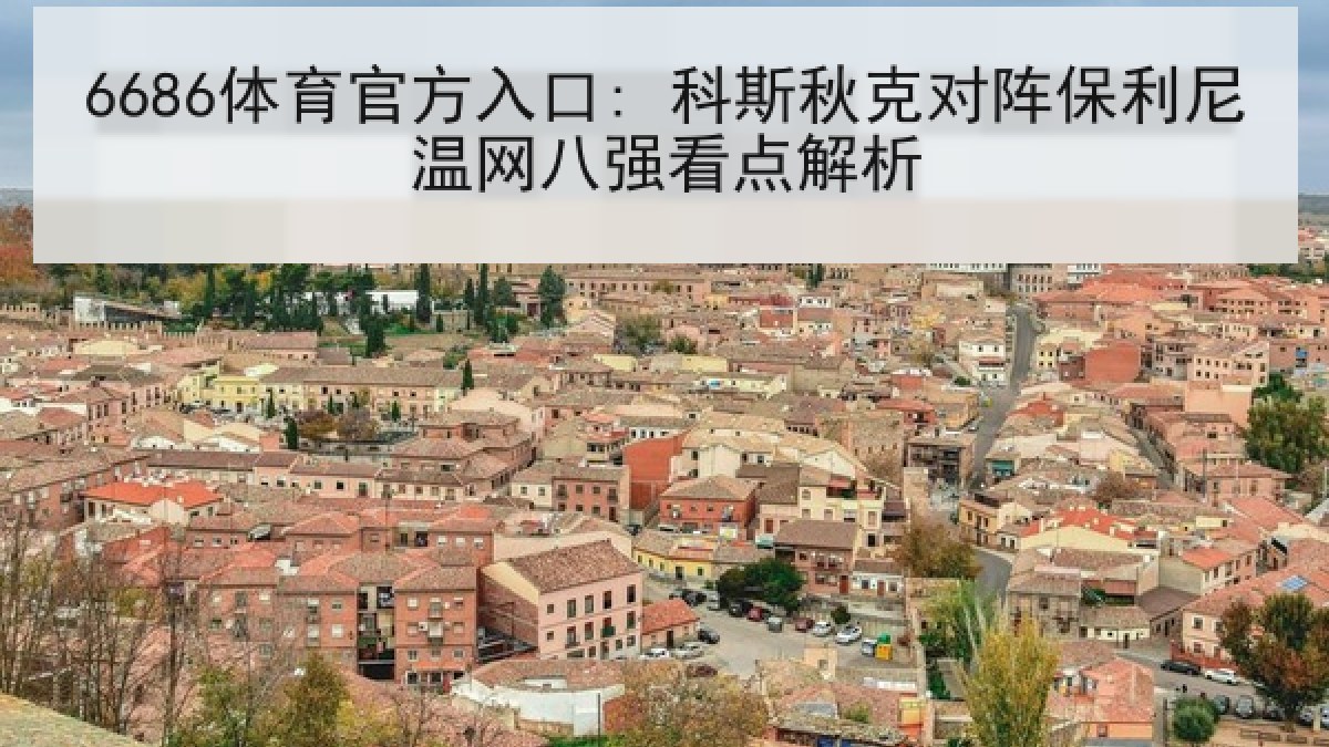 6686体育官方入口: 科斯秋克对阵保利尼温网八强看点解析