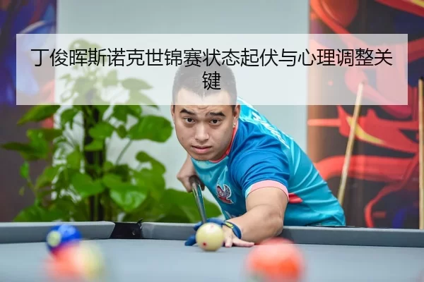 丁俊晖斯诺克世锦赛状态起伏与心理调整关键